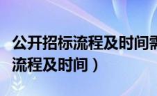 公开招标流程及时间需求公示多久（公开招标流程及时间）