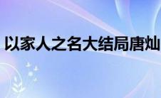 以家人之名大结局唐灿（以家人之名大结局）