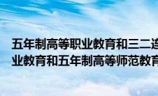 五年制高等职业教育和三二连读有什么区别（五年制高等职业教育和五年制高等师范教育的区别）