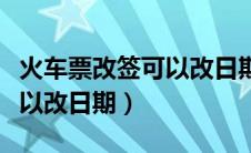 火车票改签可以改日期吗现在（火车票改签可以改日期）