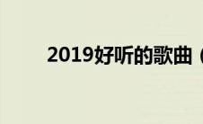 2019好听的歌曲（2019好听的歌）