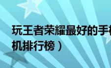 玩王者荣耀最好的手机2021（玩王者荣耀手机排行榜）