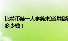 比特币第一人李笑来演讲视频（李笑来通过比特币到底赚了多少钱）