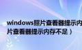 windows照片查看器提示内存不足怎么解决（windows照片查看器提示内存不足）