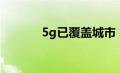 5g已覆盖城市（5g覆盖城市）