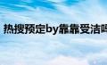 热搜预定by靠靠受洁吗?（热搜预定by靠靠）