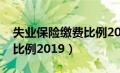 失业保险缴费比例2019标准（失业保险缴费比例2019）