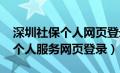 深圳社保个人网页登录入口2023（深圳社保个人服务网页登录）