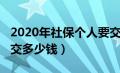 2020年社保个人要交多少（2020年个人社保交多少钱）