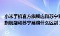 小米手机官方旗舰店和苏宁易购什么区别啊（小米手机官方旗舰店和苏宁易购什么区别）