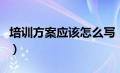 培训方案应该怎么写（培训方案包括哪些内容）