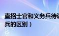 直招士官和义务兵待遇区别（直招士官和义务兵的区别）