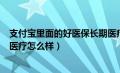 支付宝里面的好医保长期医疗怎么样（支付宝的好医保长期医疗怎么样）