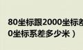 80坐标跟2000坐标差多远（80坐标系和2000坐标系差多少米）