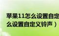 苹果11怎么设置自定义铃声歌曲（苹果11怎么设置自定义铃声）