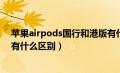 苹果airpods国行和港版有什么区别（airpods国行和港版有什么区别）