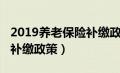 2019养老保险补缴政策最新（2019养老保险补缴政策）