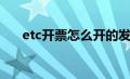 etc开票怎么开的发票（etc如何开票）