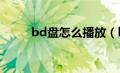 bd盘怎么播放（bdmv怎么播放）