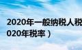 2020年一般纳税人税种及税率（一般纳税人2020年税率）