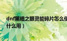 dnf黑暗之眼灵能碎片怎么使用（dnf黑暗之眼灵能碎片有什么用）