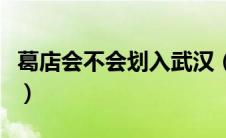 葛店会不会划入武汉（葛店划入武汉最新消息）