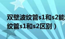 双壁波纹管s1和s2能承受多少mpa（双壁波纹管s1和s2区别）