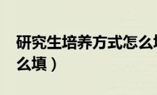 研究生培养方式怎么填?（研究生培养方式怎么填）