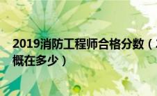 2019消防工程师合格分数（2019年消防工程师的通过率大概在多少）