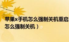 苹果x手机怎么强制关机重启屏幕点不动怎么关（苹果x手机怎么强制关机）