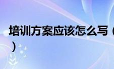 培训方案应该怎么写（培训方案包括哪些内容）