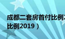 成都二套房首付比例2023（成都二套房首付比例2019）