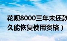 花呗8000三年未还款（花呗逾期后还清了多久能恢复使用资格）