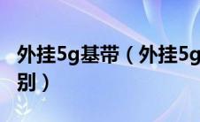 外挂5g基带（外挂5g基带跟集成5g基带的区别）