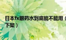 日本fx眼药水到底能不能用（日本的fx眼药水是否真的可以下架）