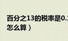 百分之13的税率是0.13吗（百分之13的税率怎么算）