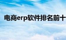 电商erp软件排名前十（电商erp软件排名）