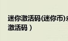 迷你激活码(迷你币)永久2023不过期（迷你激活码）