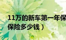 11万的新车第一年保险多少钱（新车第一年保险多少钱）