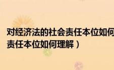 对经济法的社会责任本位如何理解1000字（对经济法的社会责任本位如何理解）