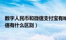 数字人民币和微信支付宝有啥区别（数字人民币和支付宝微信有什么区别）