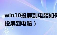 win10投屏到电脑如何开启鼠标控制（win10投屏到电脑）