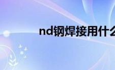 nd钢焊接用什么焊条（nd钢）