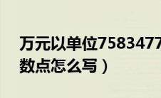 万元以单位7583477.9怎么写（万元单位小数点怎么写）