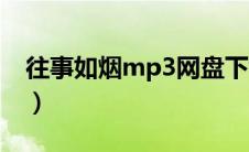 往事如烟mp3网盘下载（往事如烟mp3下载）