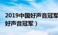 2019中国好声音冠军是谁的导师（2019中国好声音冠军）