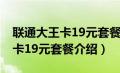 联通大王卡19元套餐介绍一元1g（联通大王卡19元套餐介绍）