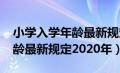 小学入学年龄最新规定2019年（小学入学年龄最新规定2020年）