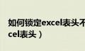 如何锁定excel表头不允许修改（如何锁定excel表头）