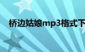 桥边姑娘mp3格式下载（桥边姑娘mp3）